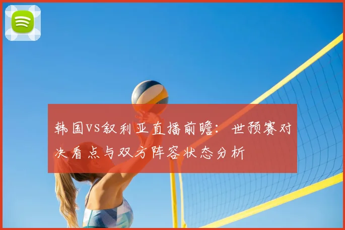 韩国vs叙利亚直播前瞻：世预赛对决看点与双方阵容状态分析