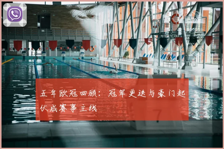 五年欧冠回顾:冠军更迭与豪门起伏成赛事主线