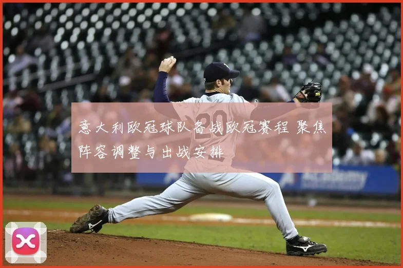 意大利欧冠球队备战欧冠赛程 聚焦阵容调整与出战安排