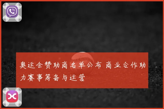 奥运会赞助商名单公布 商业合作助力赛事筹备与运营