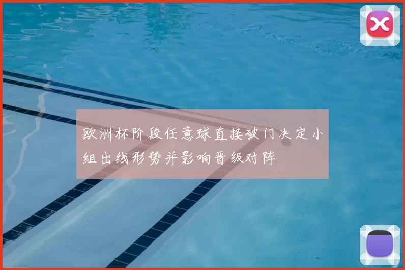 欧洲杯阶段任意球直接破门决定小组出线形势并影响晋级对阵