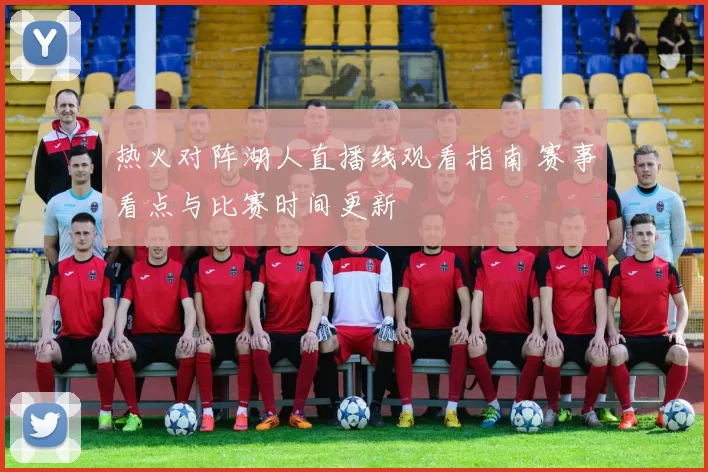 热火对阵湖人直播线观看指南 赛事看点与比赛时间更新