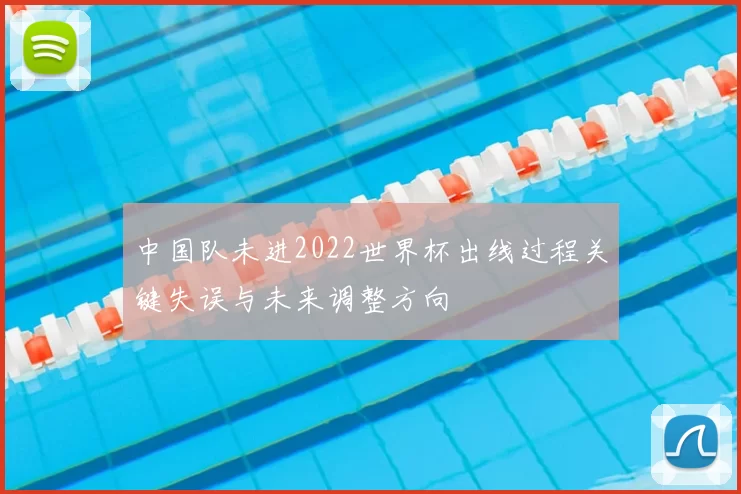 中国队未进2022世界杯出线过程关键失误与未来调整方向