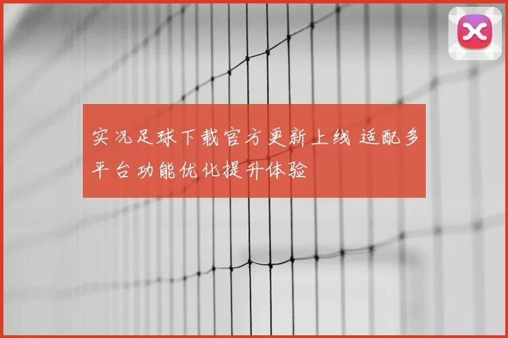 实况足球下载官方更新上线 适配多平台功能优化提升体验