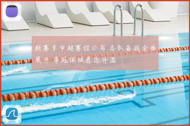 新赛季中超赛程公布 各队备战全面展开 争冠保级悬念升温