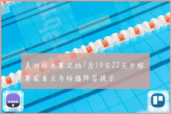 美洲杯决赛定档7月10日22点开球 赛前看点与转播阵容提示