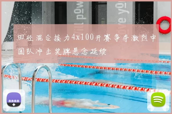 田径混合接力4x100开赛争夺激烈中国队冲击奖牌悬念延续