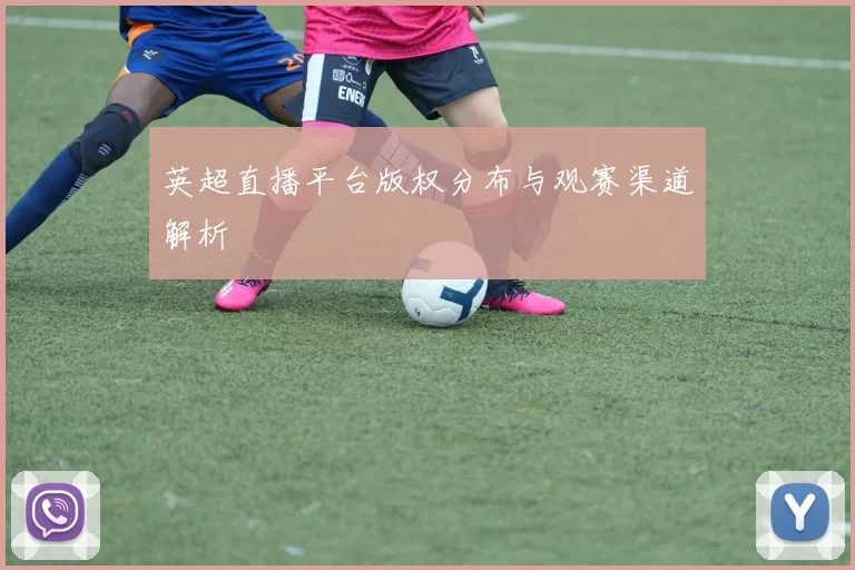 英超直播平台版权分布与观赛渠道解析