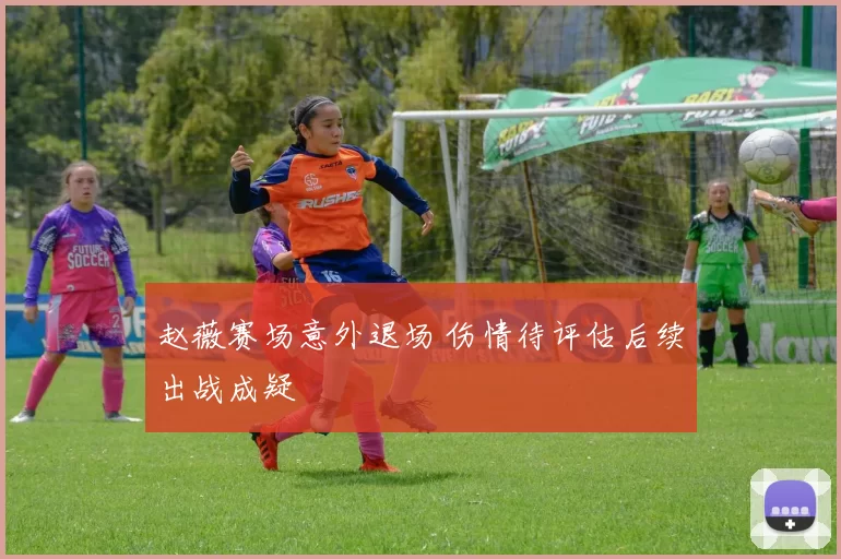 赵薇赛场意外退场 伤情待评估后续出战成疑