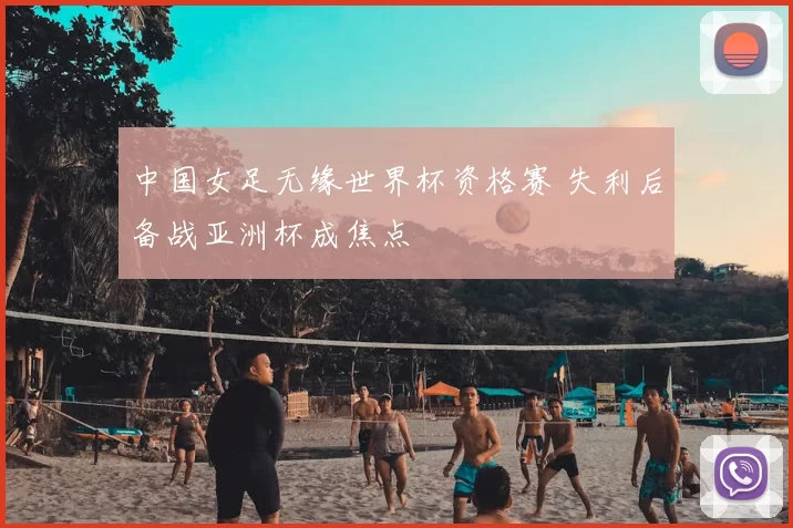 中国女足无缘世界杯资格赛 失利后备战亚洲杯成焦点