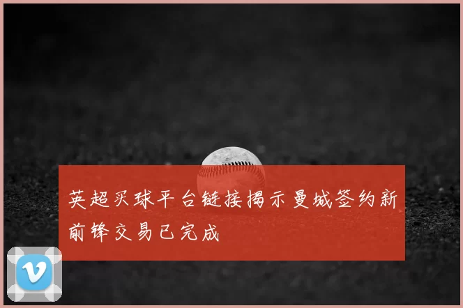 英超买球平台链接揭示曼城签约新前锋交易已完成