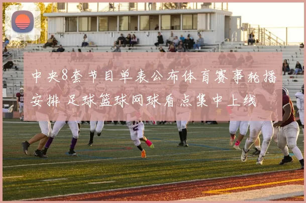 中央8套节目单表公布体育赛事轮播安排 足球篮球网球看点集中上线