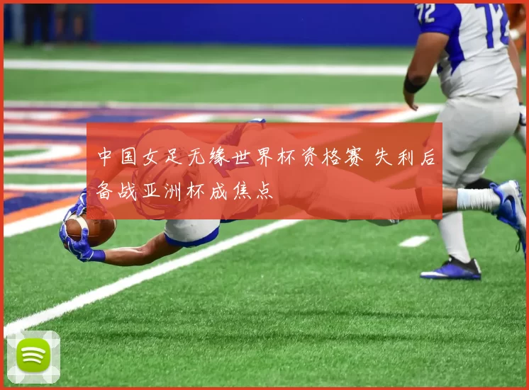 中国女足无缘世界杯资格赛 失利后备战亚洲杯成焦点