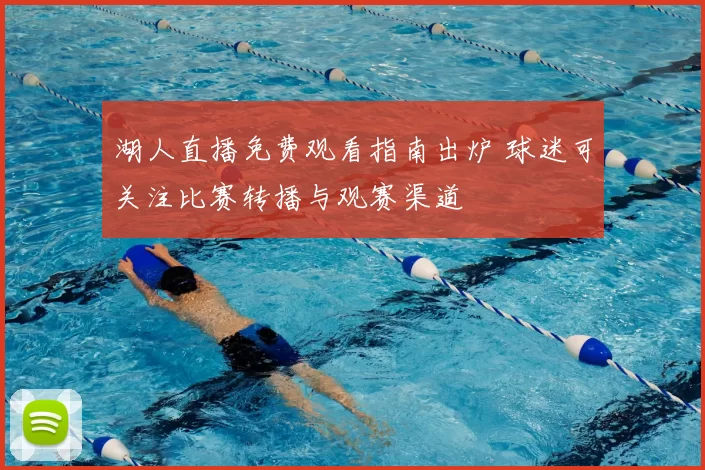 湖人直播免费观看指南出炉 球迷可关注比赛转播与观赛渠道