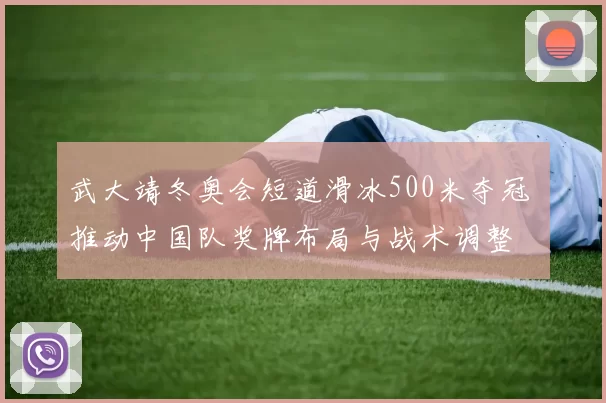 武大靖冬奥会短道滑冰500米夺冠 推动中国队奖牌布局与战术调整