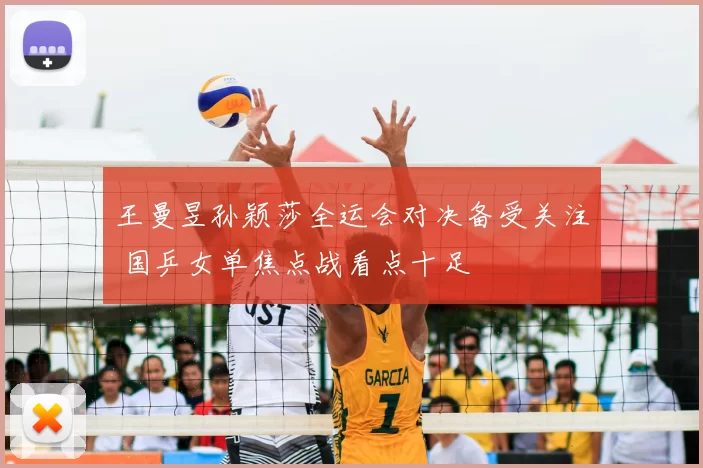 王曼昱孙颖莎全运会对决备受关注 国乒女单焦点战看点十足