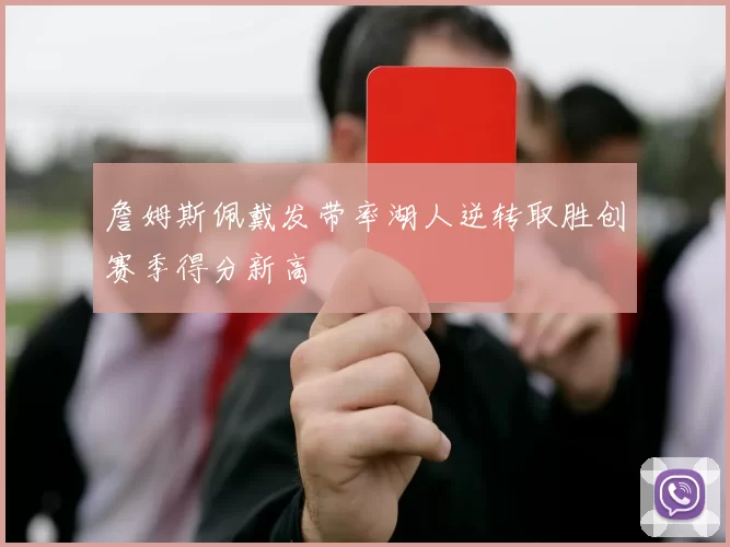 詹姆斯佩戴发带率湖人逆转取胜创赛季得分新高