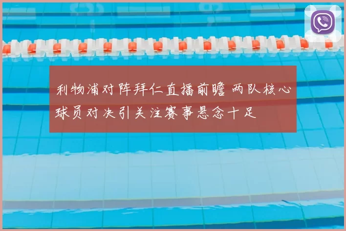 利物浦对阵拜仁直播前瞻 两队核心球员对决引关注赛事悬念十足