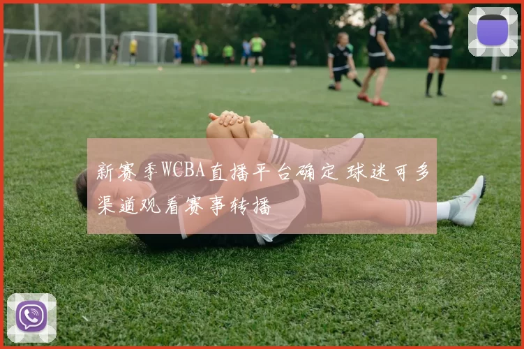 新赛季WCBA直播平台确定 球迷可多渠道观看赛事转播