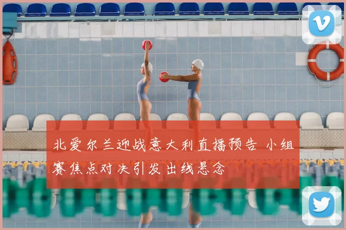 北爱尔兰迎战意大利直播预告 小组赛焦点对决引发出线悬念