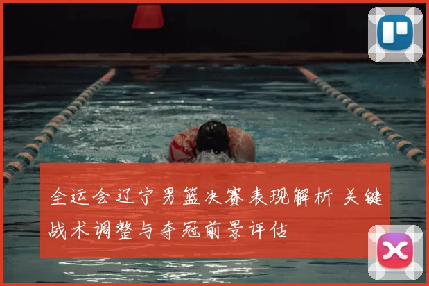 全运会辽宁男篮决赛表现解析 关键战术调整与夺冠前景评估