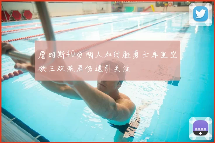 詹姆斯40分湖人加时胜勇士库里空砍三双浓眉伤退引关注