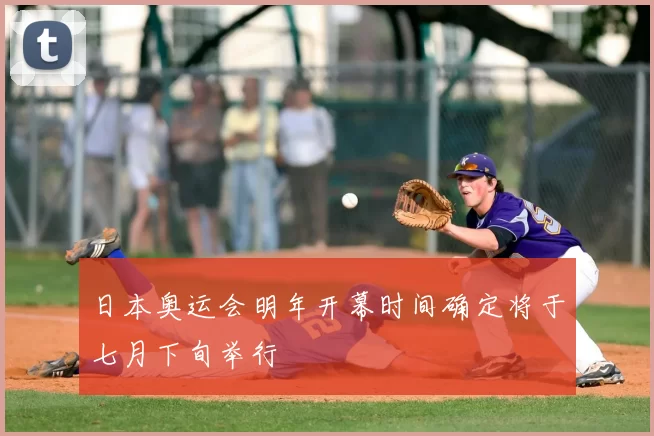 日本奥运会明年开幕时间确定将于七月下旬举行