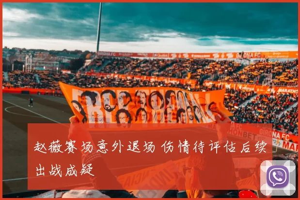 赵薇赛场意外退场 伤情待评估后续出战成疑